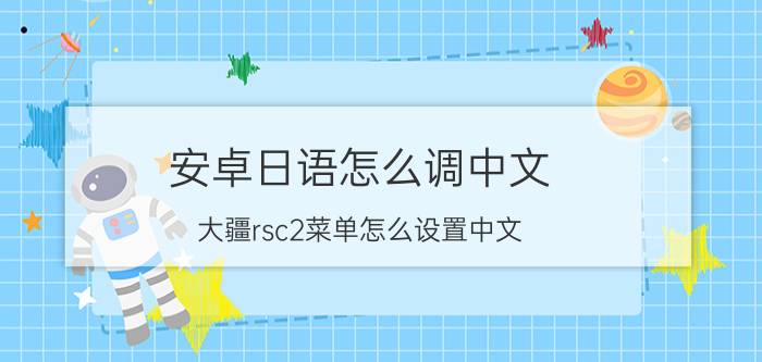 安卓日语怎么调中文 大疆rsc2菜单怎么设置中文？